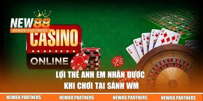 Lợi thế anh em nhận được khi chơi tại sảnh WM 